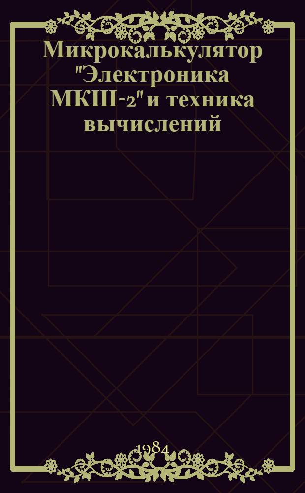 Микрокалькулятор "Электроника МКШ-2" и техника вычислений : Метод. рекомендации