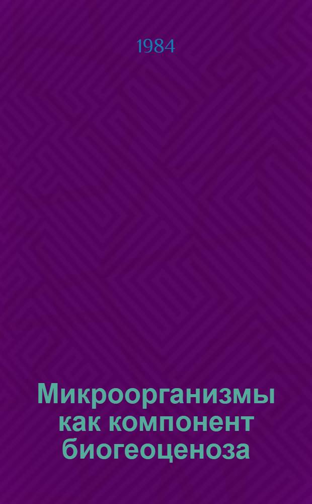 Микроорганизмы как компонент биогеоценоза : Методы изуч. : Сб. ст.