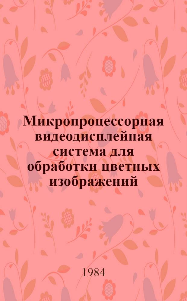 Микропроцессорная видеодисплейная система для обработки цветных изображений : Учеб. пособие