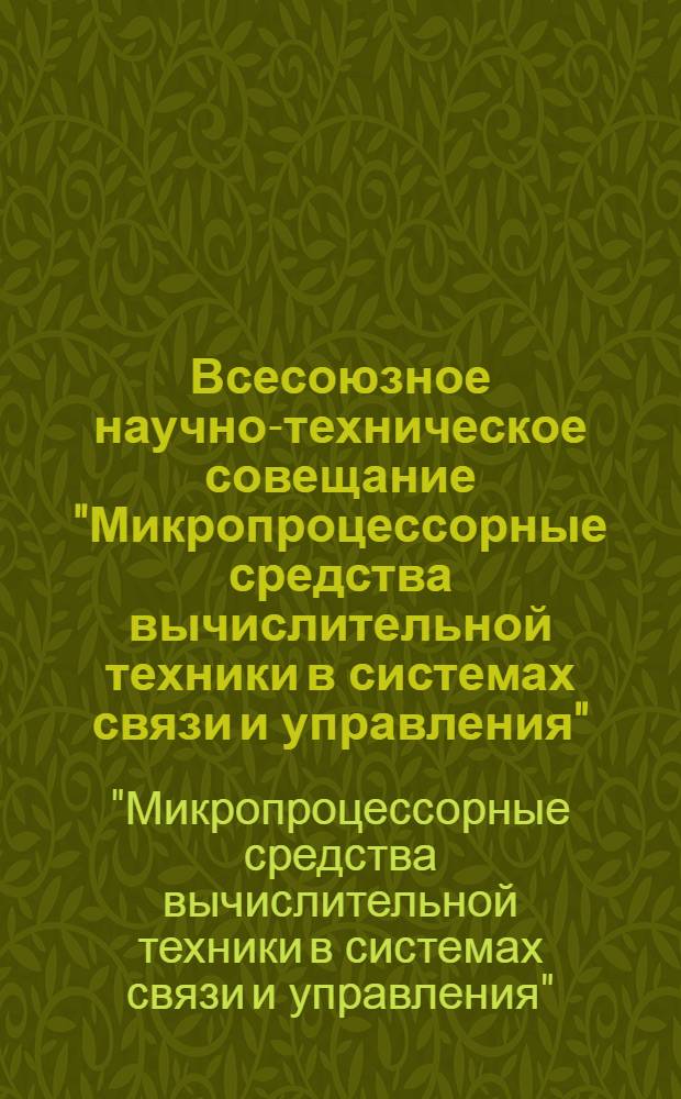 Всесоюзное научно-техническое совещание "Микропроцессорные средства вычислительной техники в системах связи и управления" : Тез. докл