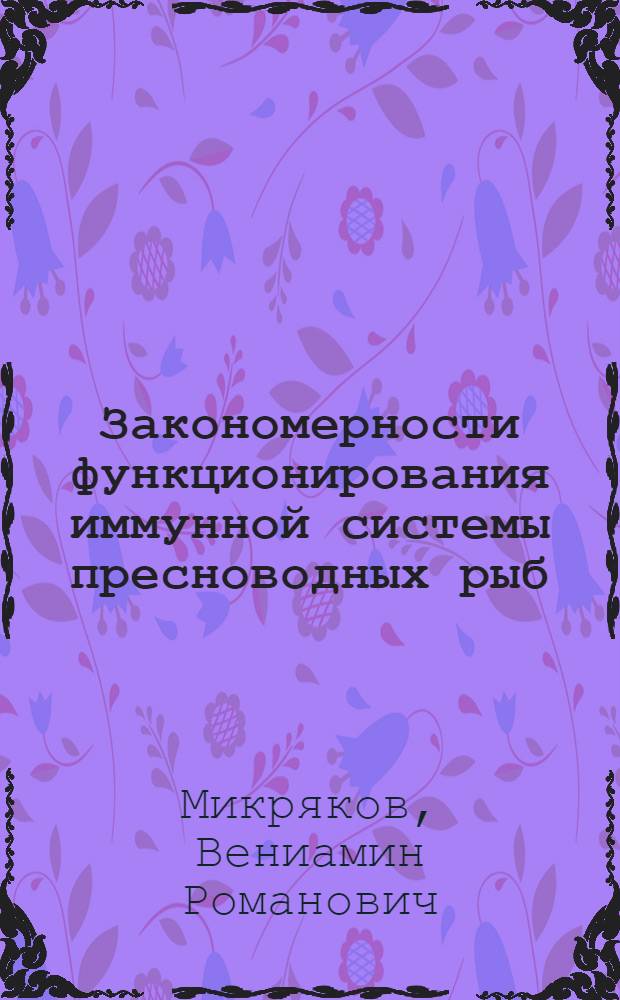 Закономерности функционирования иммунной системы пресноводных рыб : Автореф. дис. на соиск. учен. степ. д-ра биол. наук : (03.00.10; 14.00.36)