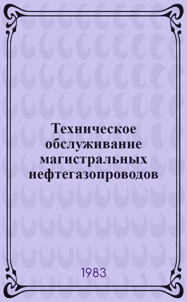 Техническое обслуживание магистральных нефтегазопроводов : Учеб. пособие для студентов спец. 0207 - "Проектирование и эксплуатация нефтегазопроводов, нефтегазохранилищ и нефтебаз"