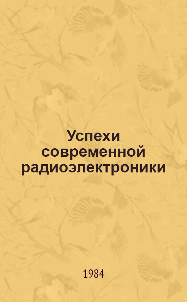 Успехи современной радиоэлектроники : Ежемес. науч.-техн. журн. Рос. НТО радиотехники, электроники и связи им. А.С. Попова. 1984, № 11 : Миллиметровые волны и их применение