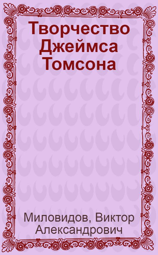 Творчество Джеймса Томсона (1834-1882 гг.) : (Пробл. метода и поэтики) : Автореф. дис. на соиск. учен. степ. канд. филол. наук : (10.01.05)