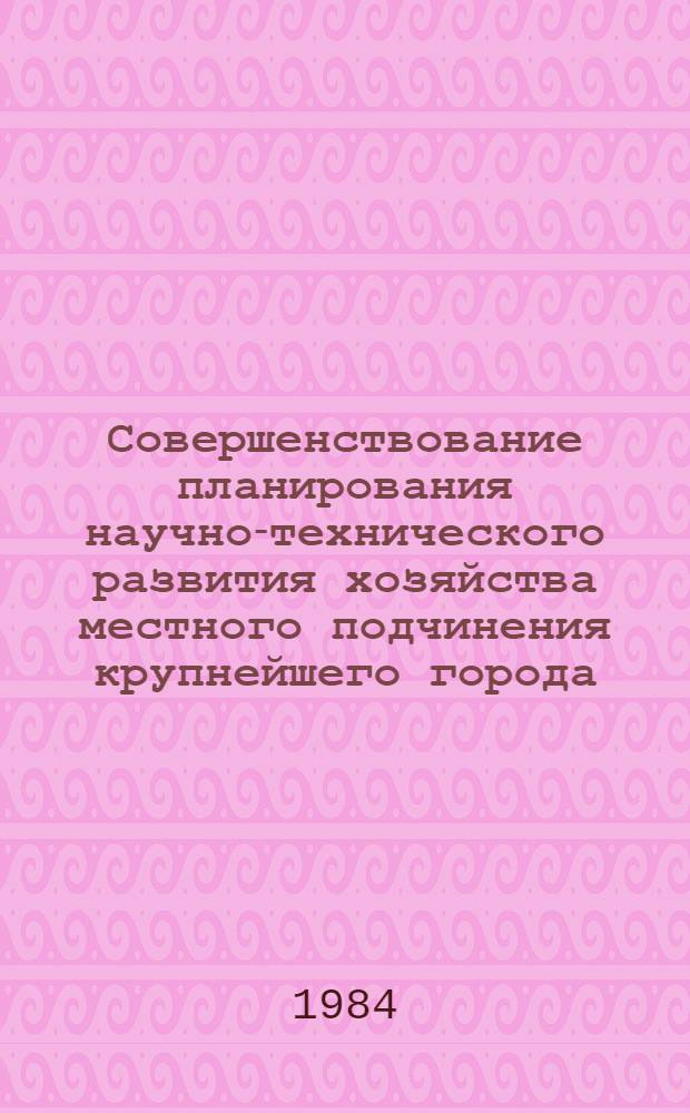 Совершенствование планирования научно-технического развития хозяйства местного подчинения крупнейшего города : Автореф. дис. на соиск. учен. степ. к. э. н