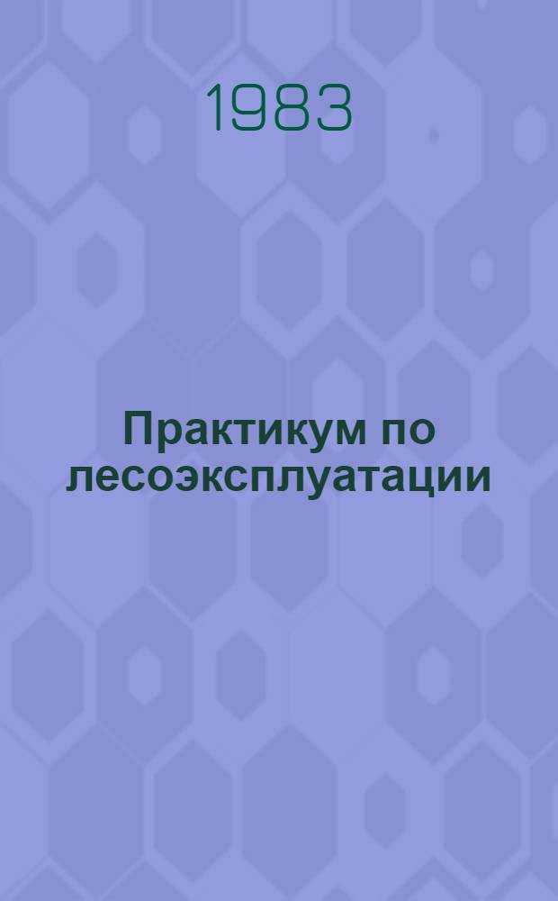 Практикум по лесоэксплуатации : Для сред. спец. учеб. заведений по спец. "Лесн. хоз-во"