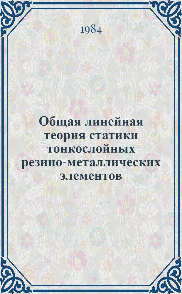 Общая линейная теория статики тонкослойных резино-металлических элементов : Автореф. дис. на соиск. учен. степ. канд. физ.-мат. наук : (01.02.04)