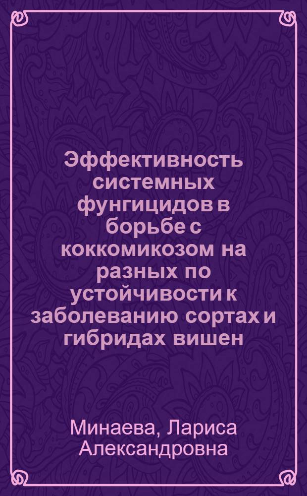 Эффективность системных фунгицидов в борьбе с коккомикозом на разных по устойчивости к заболеванию сортах и гибридах вишен : Автореф. дис. на соиск. учен. степ. канд. биол. наук : (06.01.11)