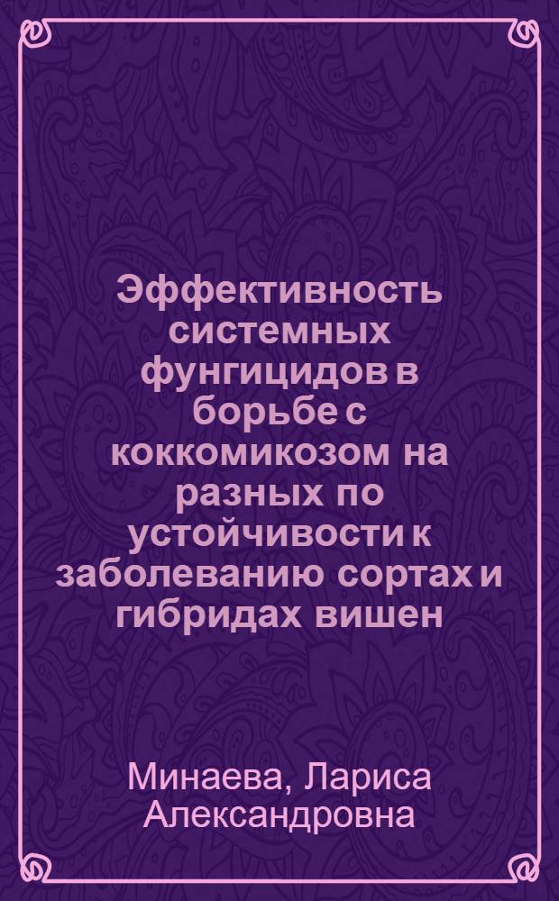 Эффективность системных фунгицидов в борьбе с коккомикозом на разных по устойчивости к заболеванию сортах и гибридах вишен : Автореф. дис. на соиск. учен. степ. канд. биол. наук : (06.01.11)