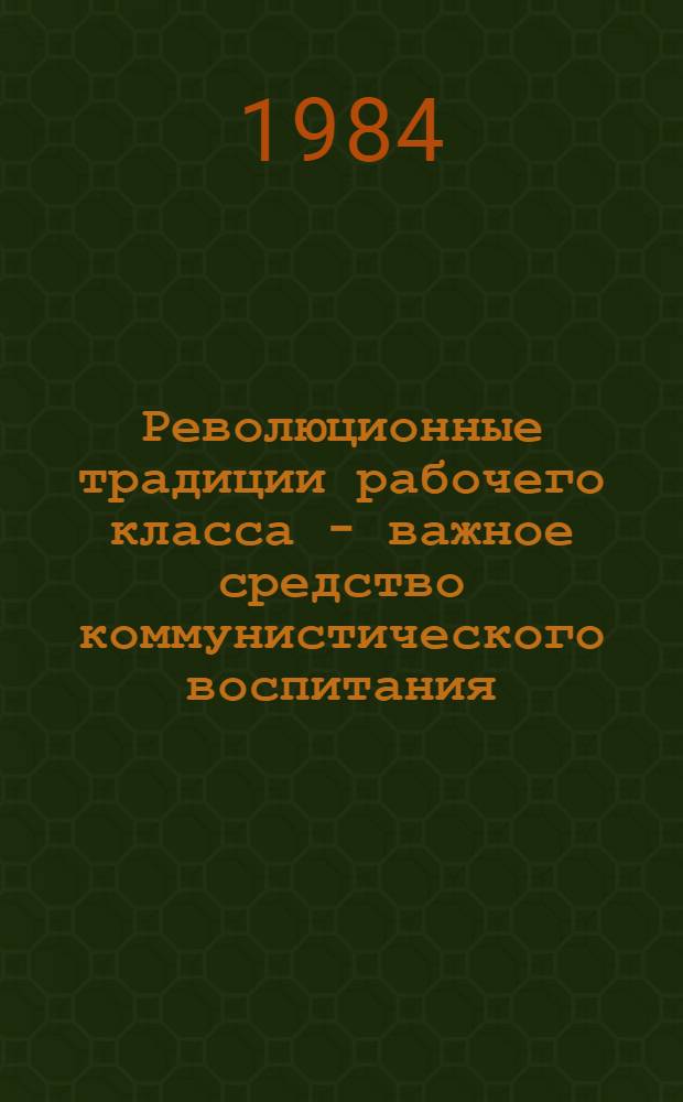 Революционные традиции рабочего класса - важное средство коммунистического воспитания