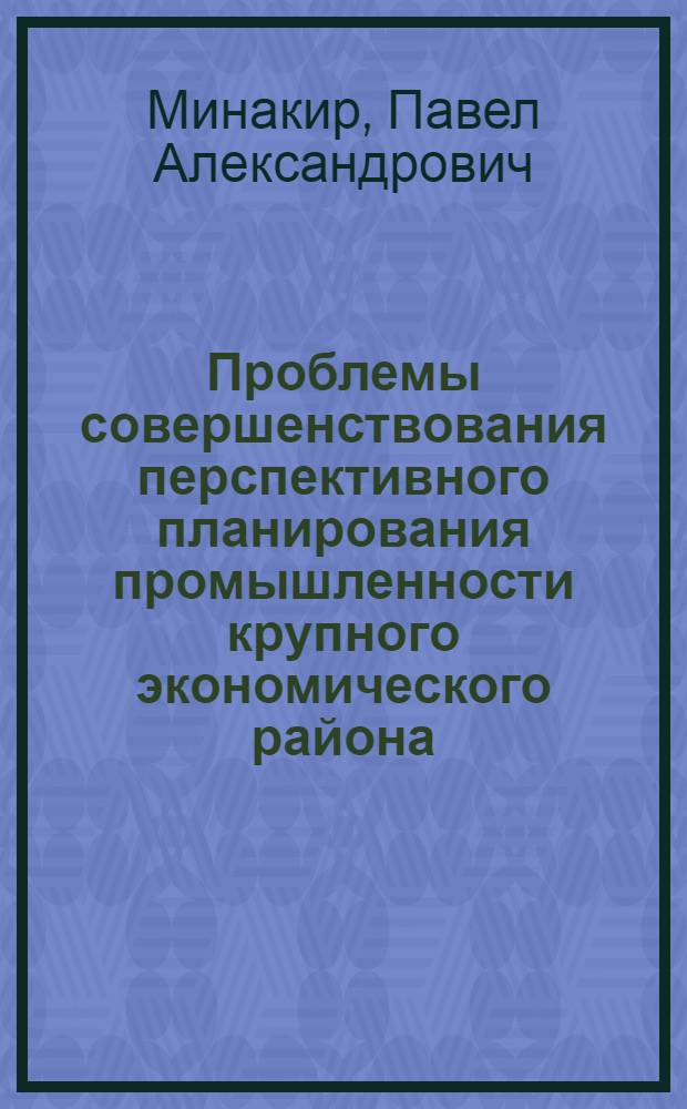 Проблемы совершенствования перспективного планирования промышленности крупного экономического района : (На примере Дальнего Востока) : Автореф. дис. на соиск. учен. степ. д. э. н
