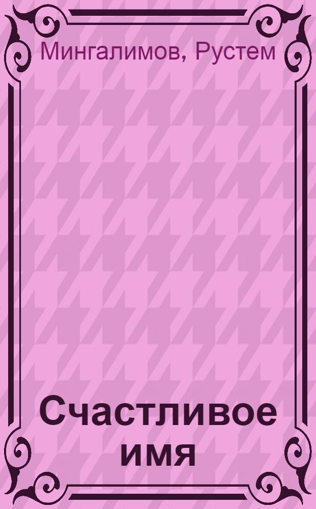Счастливое имя : Стихи : Для сред. шк. возраста : Пер. с татар