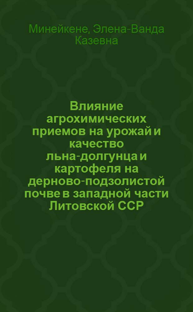 Влияние агрохимических приемов на урожай и качество льна-долгунца и картофеля на дерново-подзолистой почве в западной части Литовской ССР : Автореф. дис. на соиск. учен. степ. канд. с.-х. наук : (06.01.04)
