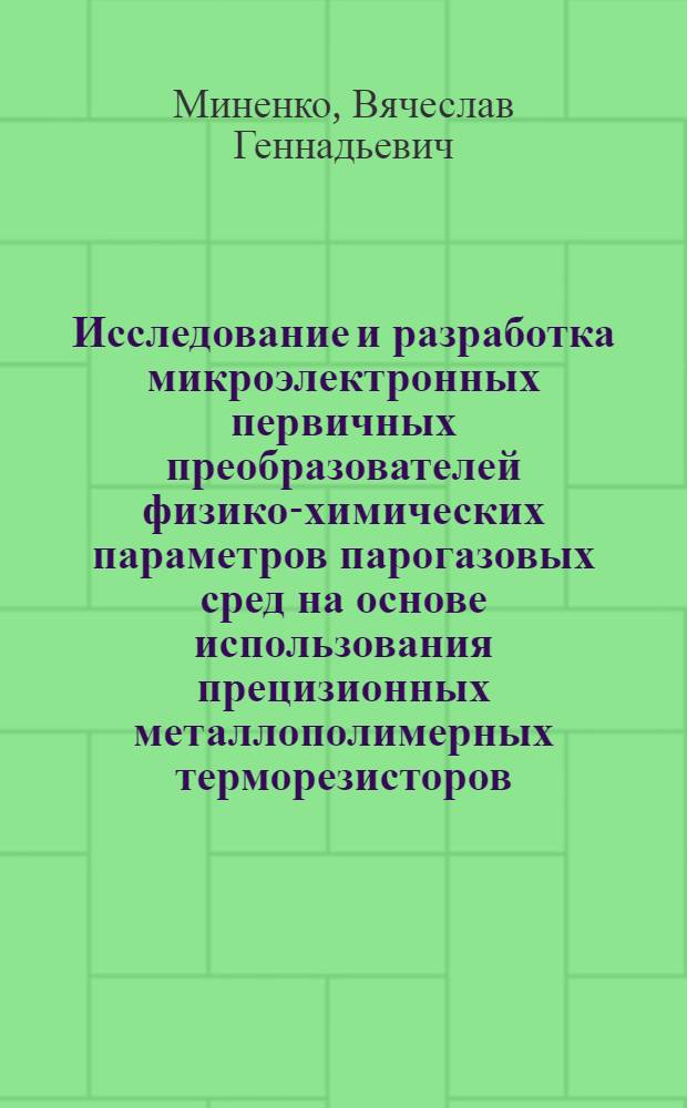 Исследование и разработка микроэлектронных первичных преобразователей физико-химических параметров парогазовых сред на основе использования прецизионных металлополимерных терморезисторов : Автореф. дис. на соиск. учен. степ. к. т. н
