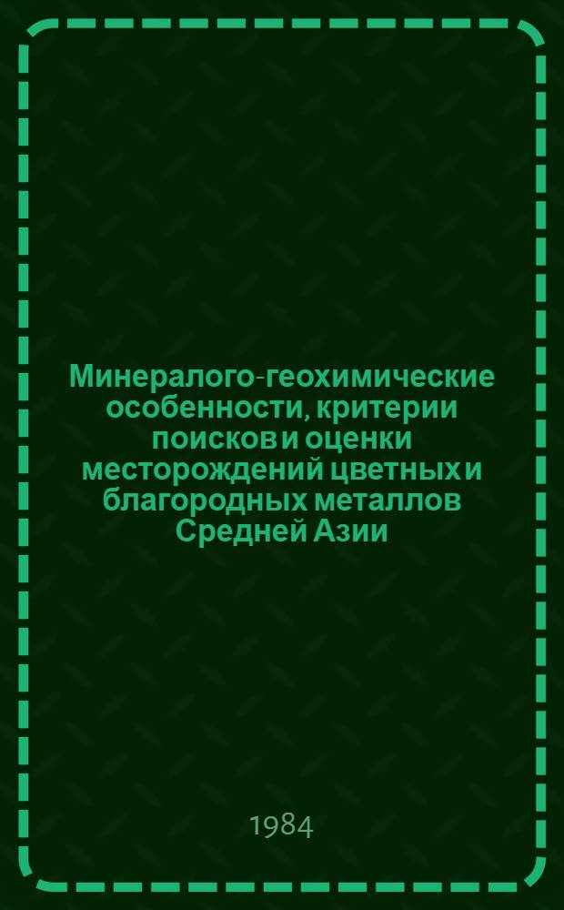 Минералого-геохимические особенности, критерии поисков и оценки месторождений цветных и благородных металлов Средней Азии : Сб. ст.