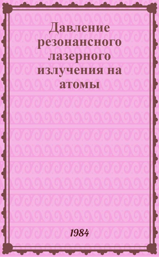 Давление резонансного лазерного излучения на атомы : Автореф. дис. на соиск. учен. степ. д-ра физ.-мат. наук : (01.04.05)