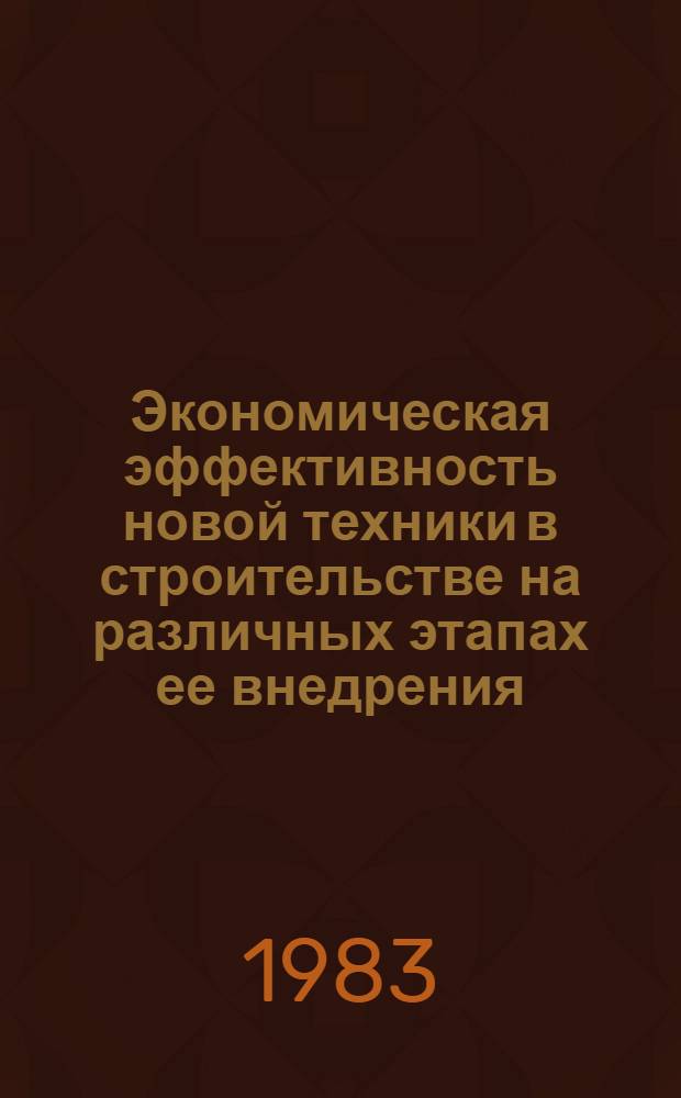 Экономическая эффективность новой техники в строительстве на различных этапах ее внедрения : Учеб. пособие
