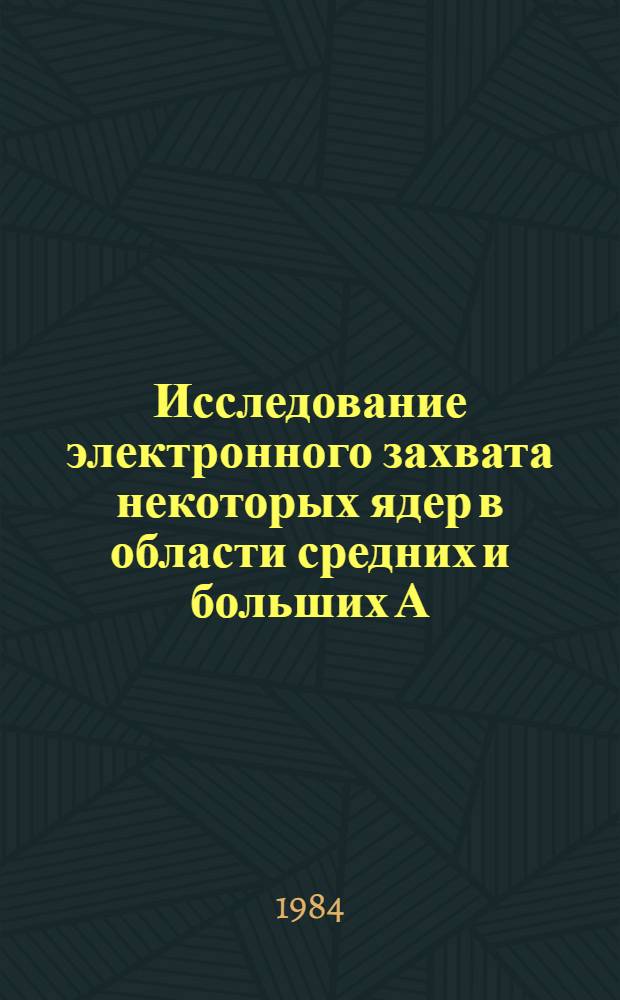 Исследование электронного захвата некоторых ядер в области средних и больших А : Автореф. дис. на соиск. учен. степ. канд. физ.-мат. наук : (01.04.16)