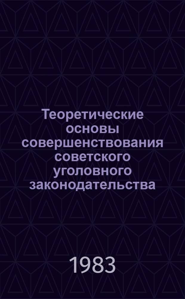 Теоретические основы совершенствования советского уголовного законодательства