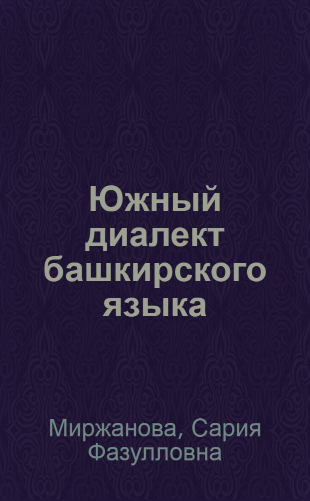 Южный диалект башкирского языка : (В сравнит.-ист. освещении) : Автореф. дис. на соиск. учен. степ. д-ра филол. наук : (10.02.06)
