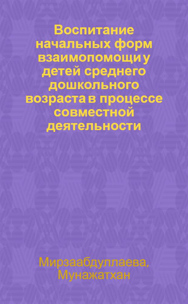 Воспитание начальных форм взаимопомощи у детей среднего дошкольного возраста в процессе совместной деятельности : Автореф. дис. на соиск. учен. степ. канд. пед. наук : (13.00.01)