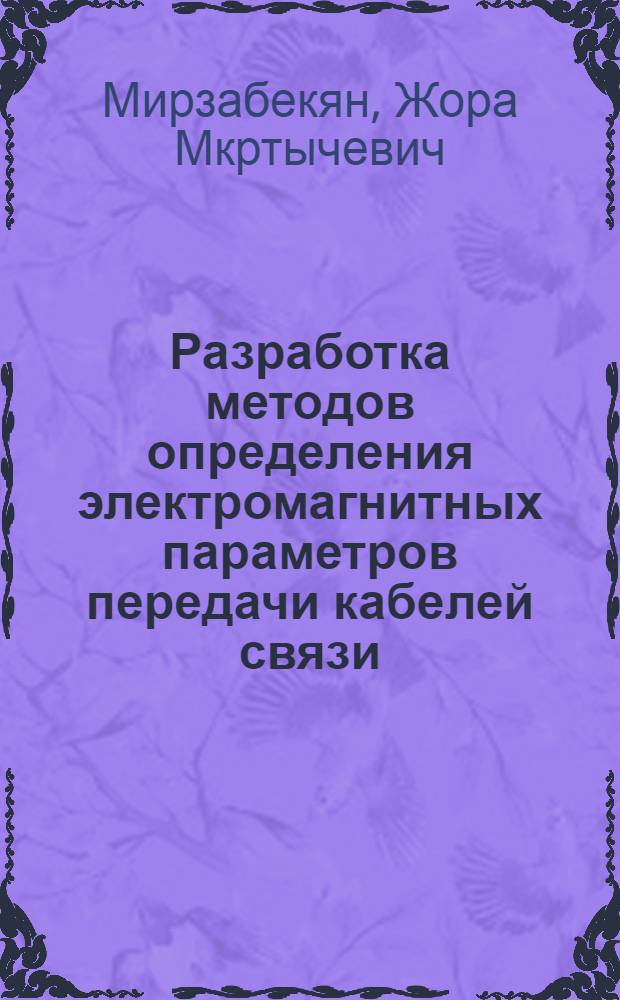 Разработка методов определения электромагнитных параметров передачи кабелей связи, изменение и усовершенствование их конструкции : Автореф. дис. на соиск. учен. степ. д-ра техн. наук : (05.09.02)
