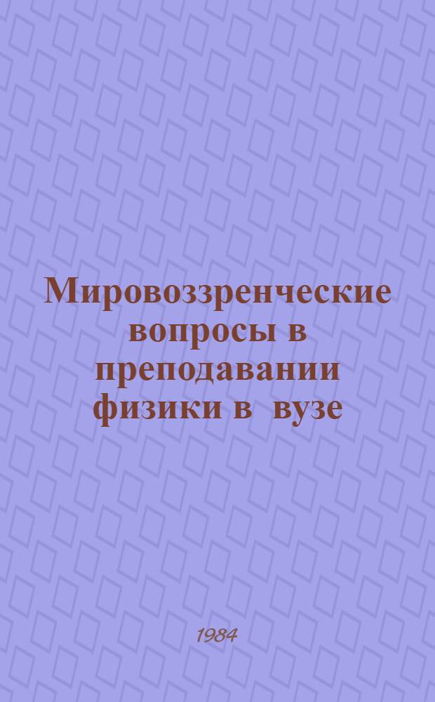 Мировоззренческие вопросы в преподавании физики в вузе : (Метод. рекомендации к подгот. лекций по физике)