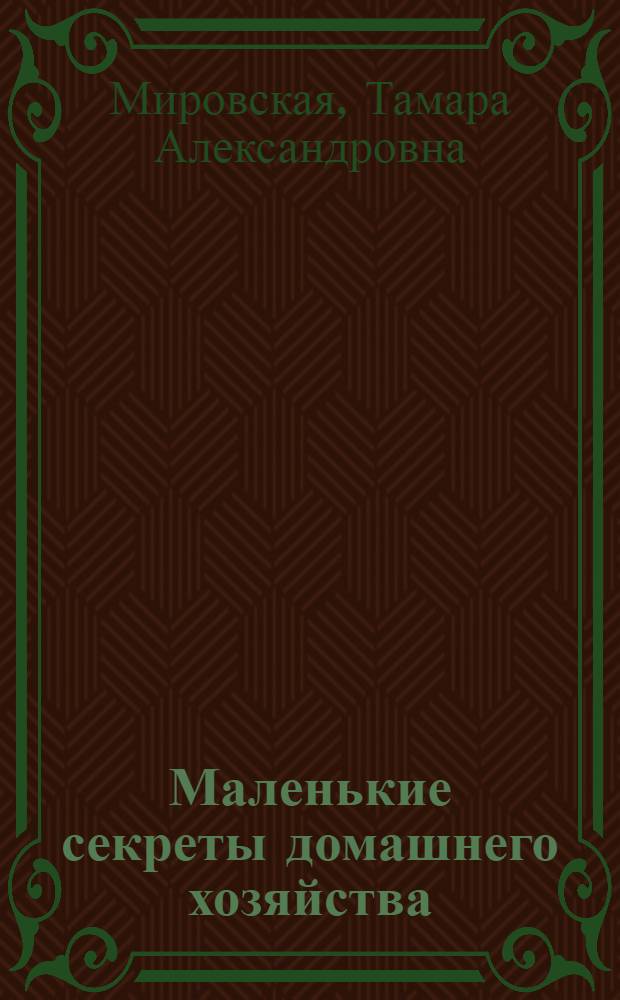 Маленькие секреты домашнего хозяйства : Справочник