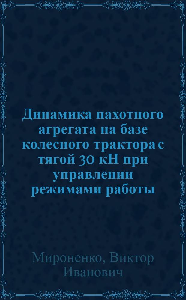 Динамика пахотного агрегата на базе колесного трактора с тягой 30 кН при управлении режимами работы : Автореф. дис. на соиск. учен. степ. канд. техн. наук : (05.05.03)