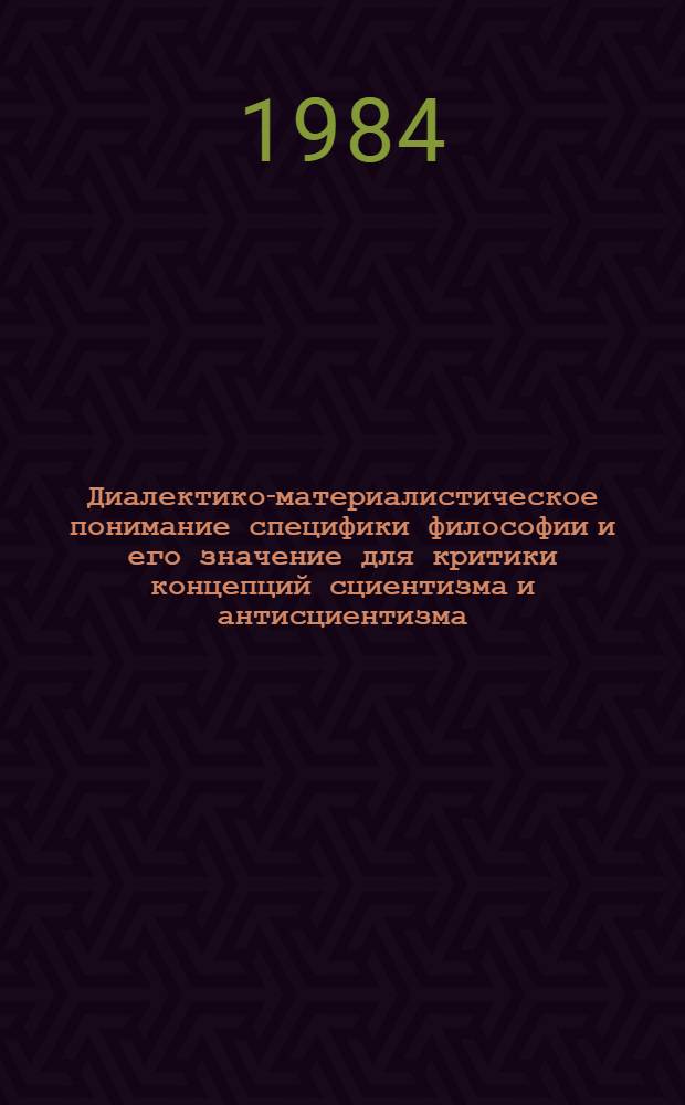 Диалектико-материалистическое понимание специфики философии и его значение для критики концепций сциентизма и антисциентизма : Автореф. дис. на соиск. учен. степ. канд. филос. наук : (09.00.01)