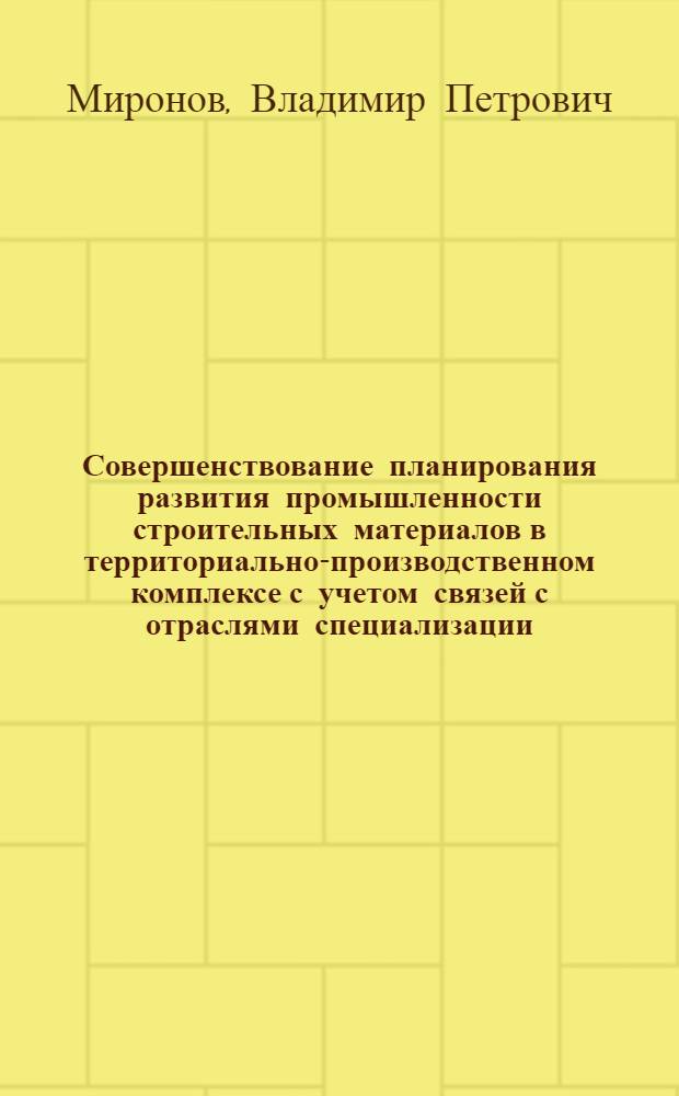 Совершенствование планирования развития промышленности строительных материалов в территориально-производственном комплексе с учетом связей с отраслями специализации : Автореф. дис. на соиск. учен. степ. к. э. н