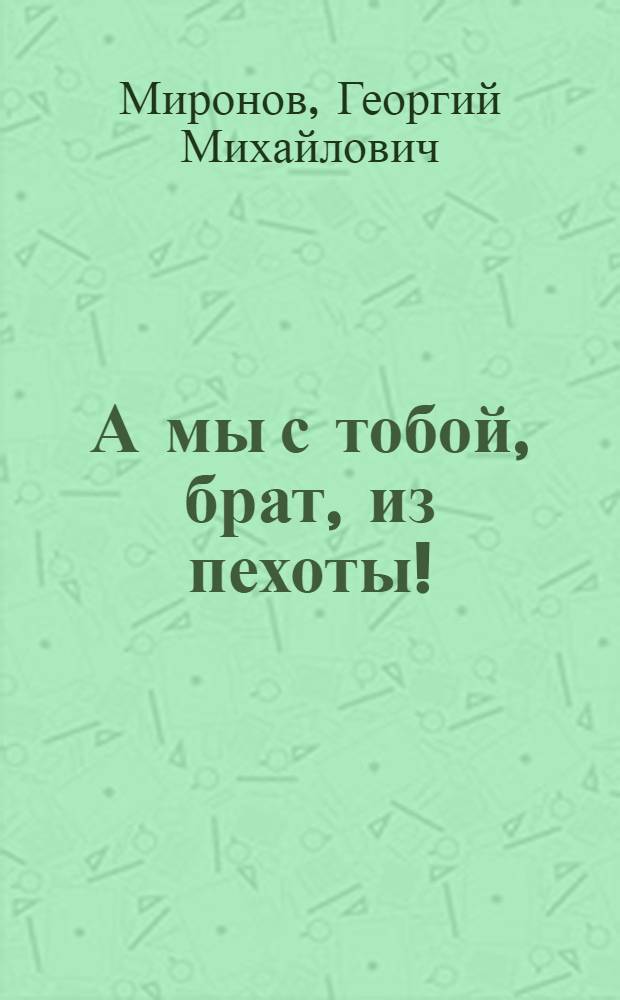 А мы с тобой, брат, из пехоты! : Повесть