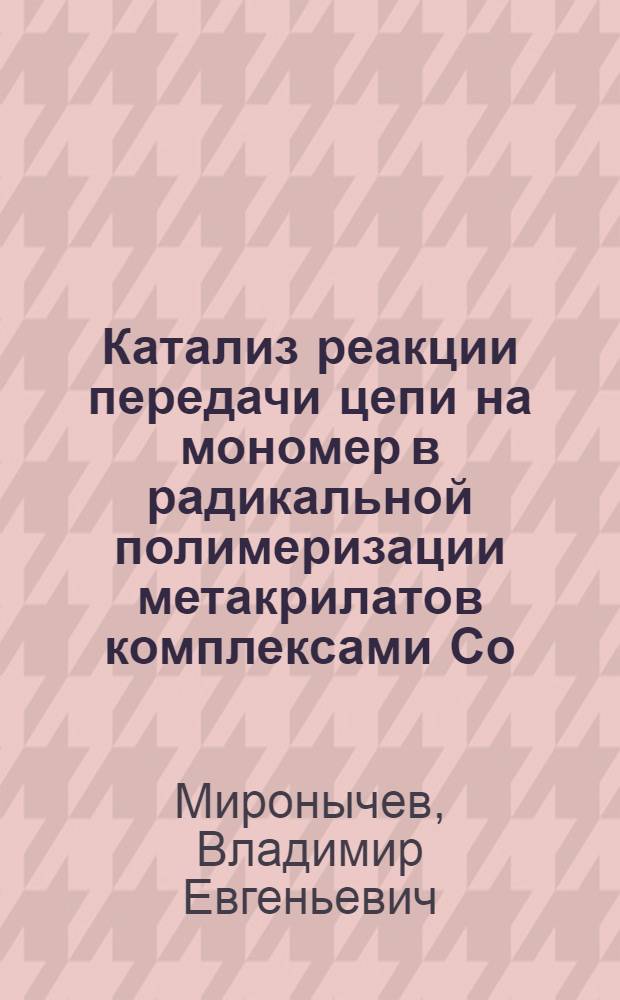 Катализ реакции передачи цепи на мономер в радикальной полимеризации метакрилатов комплексами Со(П) с макрогетероциклическими лигандами : Автореф. дис. на соиск. учен. степ. к. х. н