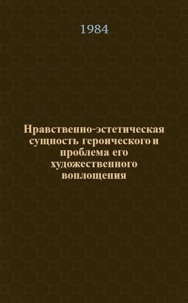 Нравственно-эстетическая сущность героического и проблема его художественного воплощения : Автореф. дис. на соиск. учен. степ. канд. филос. наук : (09.00.04)