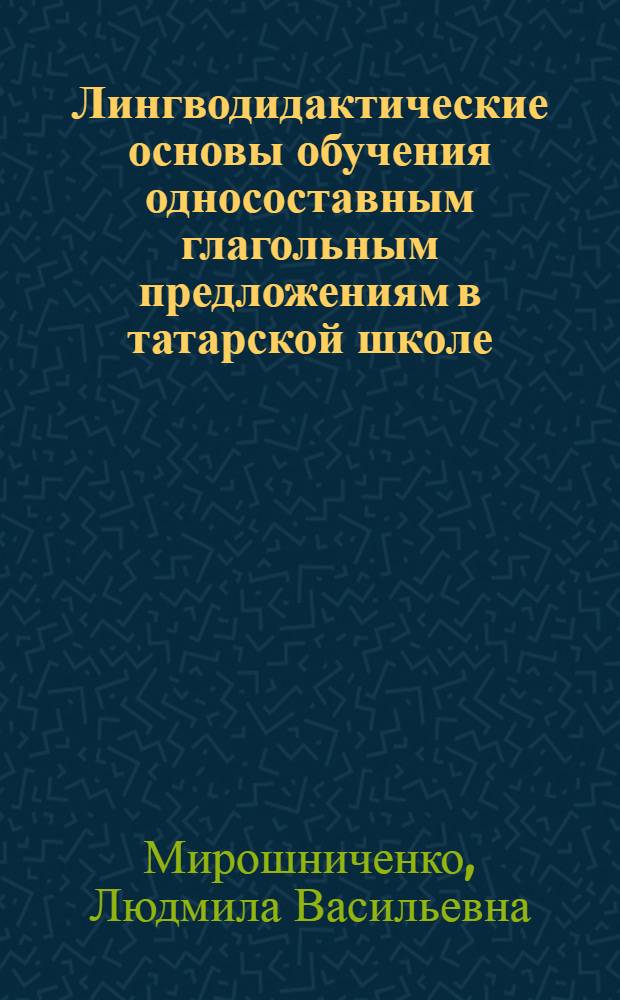 Лингводидактические основы обучения односоставным глагольным предложениям в татарской школе : Автореф. дис. на соиск. учен. степ. канд. пед. наук : (13.00.02)