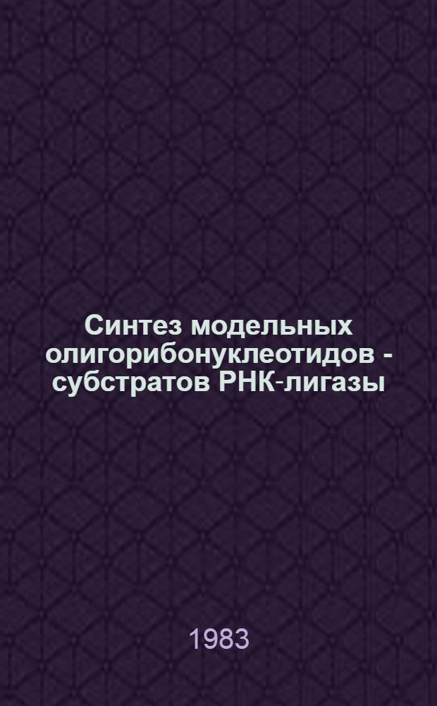 Синтез модельных олигорибонуклеотидов - субстратов РНК-лигазы : Автореф. дис. на соиск. учен. степ. канд. хим. наук : (02.00.06)