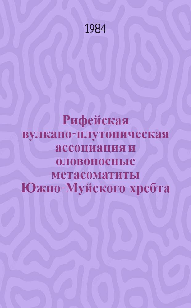 Рифейская вулкано-плутоническая ассоциация и оловоносные метасоматиты Южно-Муйского хребта : Автореф. дис. на соиск. учен. степ. канд. геол.-минерал. наук : (04.00.08)