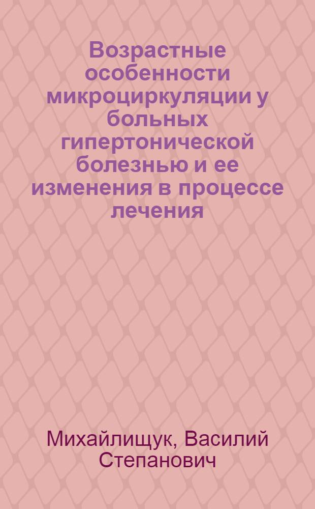 Возрастные особенности микроциркуляции у больных гипертонической болезнью и ее изменения в процессе лечения : Автореф. дис. на соиск. учен. степ. канд. мед. наук : (14.00.06; 14.00.05)