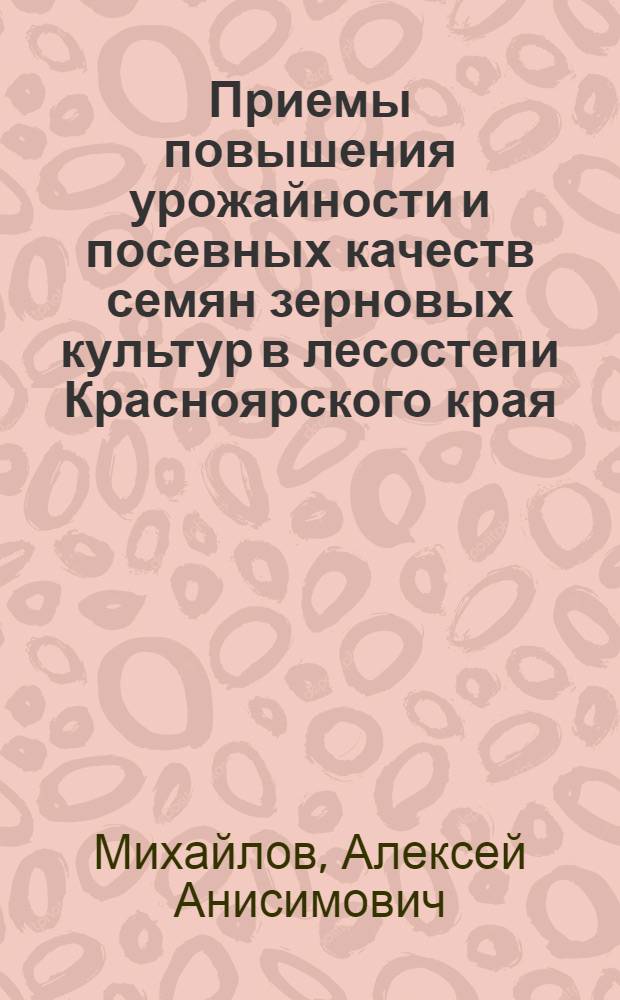 Приемы повышения урожайности и посевных качеств семян зерновых культур в лесостепи Красноярского края : Автореф. дис. на соиск. учен. степ. канд. с.-х. наук : (06.01.05)