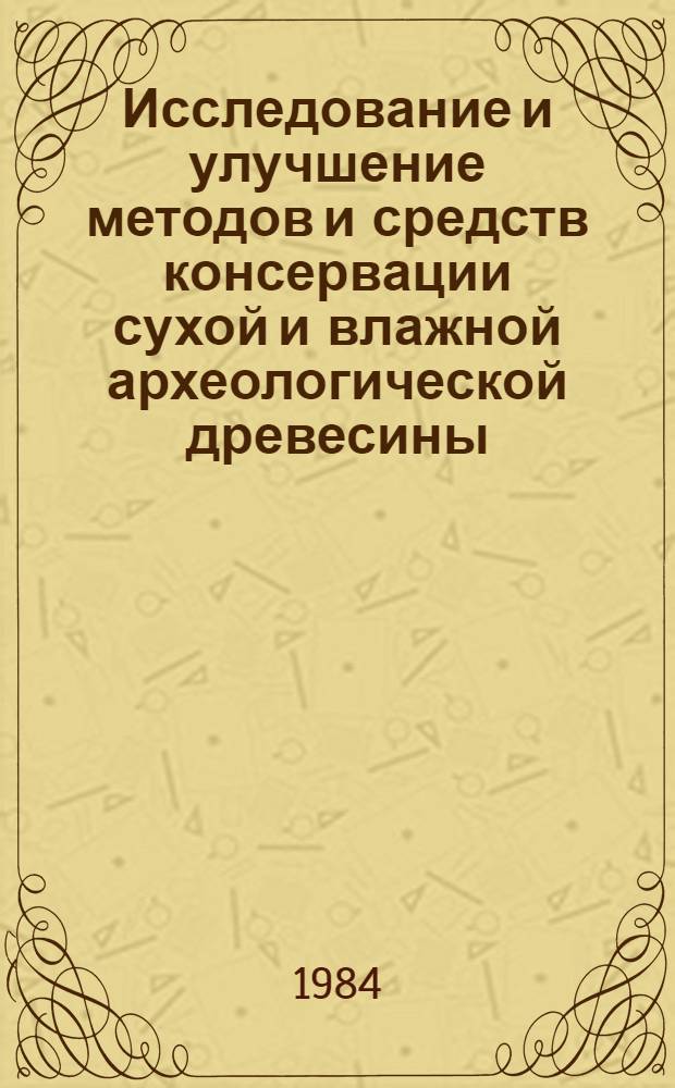 Исследование и улучшение методов и средств консервации сухой и влажной археологической древесины