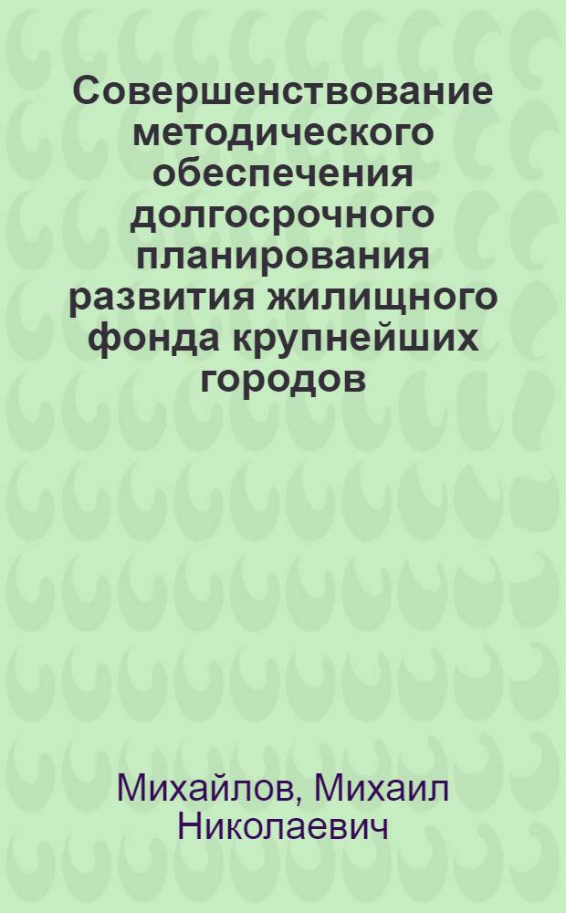 Совершенствование методического обеспечения долгосрочного планирования развития жилищного фонда крупнейших городов : На прим. Ленинграда : Автореф. дис. на соиск. учен. степ. к. э. н