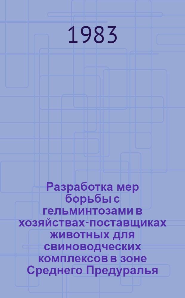 Разработка мер борьбы с гельминтозами в хозяйствах-поставщиках животных для свиноводческих комплексов в зоне Среднего Предуралья : Автореф. дис. на соиск. учен. степ. канд. вет. наук : (03.00.20)