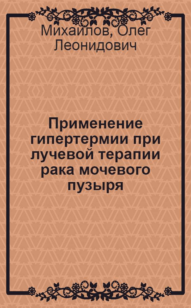 Применение гипертермии при лучевой терапии рака мочевого пузыря : Автореф. дис. на соиск. учен. степ. канд. мед. наук : (14.00.19)