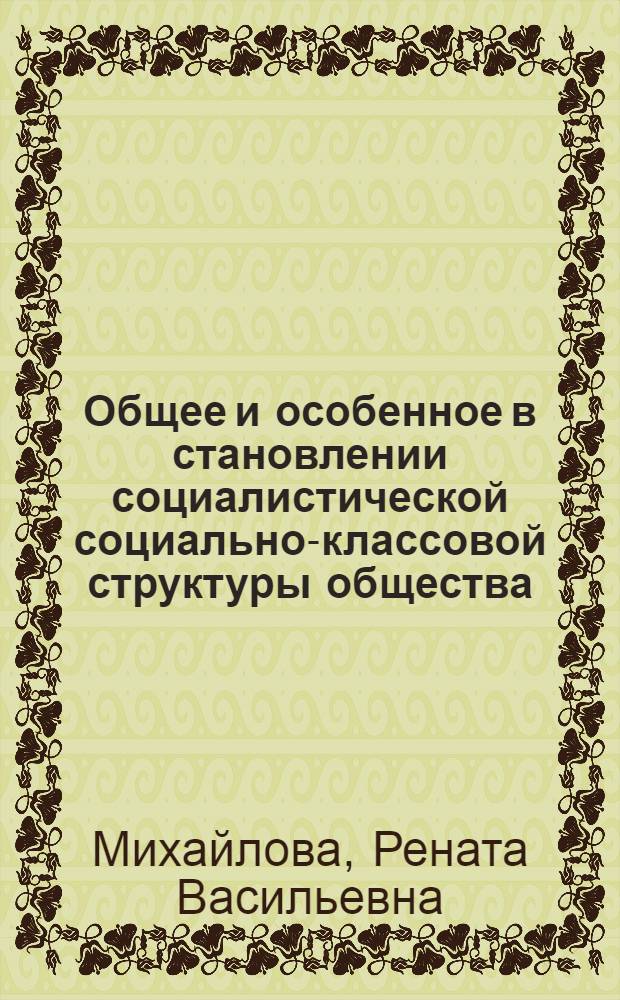 Общее и особенное в становлении социалистической социально-классовой структуры общества : (На опыте СССР) : Автореф. дис. на соиск. учен. степ. канд. филос. наук : (09.00.02)