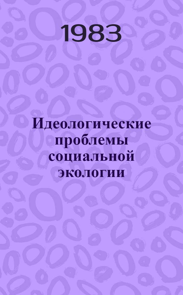 Идеологические проблемы социальной экологии : Автореф. дис. на соиск. учен. степ. канд. филос. наук : (09.00.01)