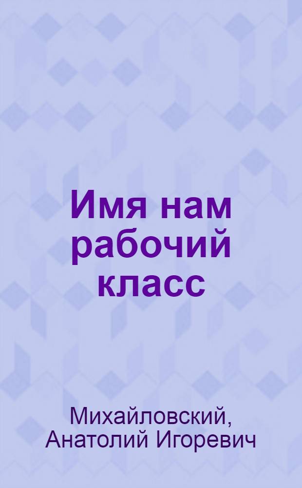 Имя нам рабочий класс : Очерки