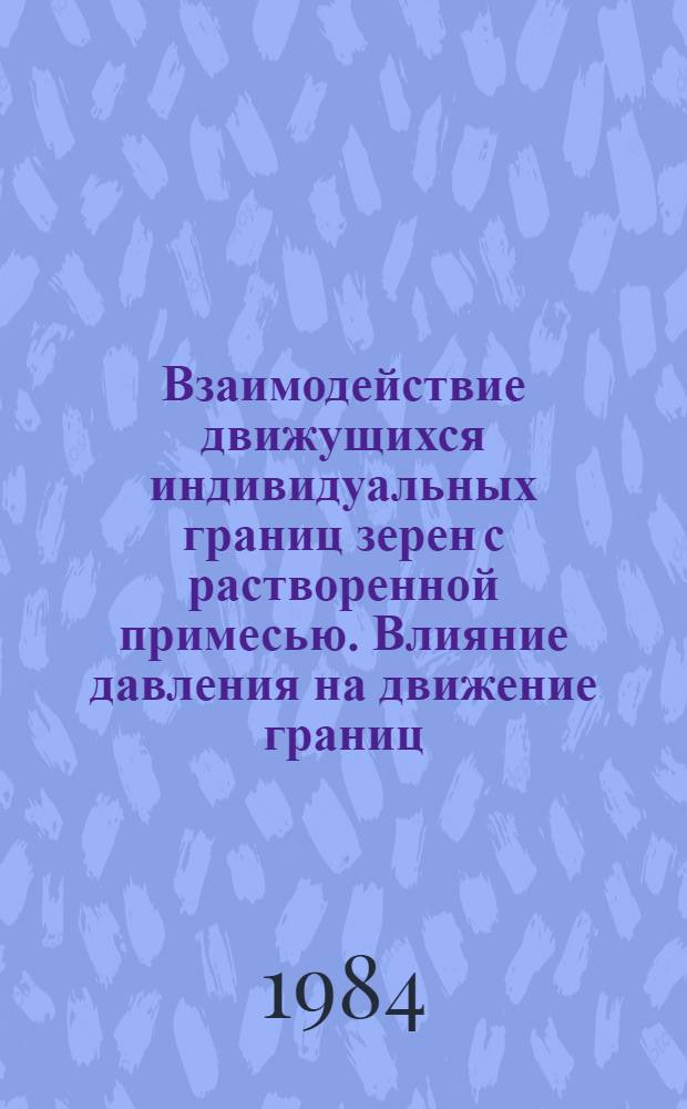 Взаимодействие движущихся индивидуальных границ зерен с растворенной примесью. Влияние давления на движение границ : Автореф. дис. на соиск. учен. степ. канд. физ.-мат. наук : (01.04.07)