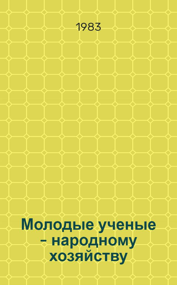 Молодые ученые - народному хозяйству : (Тез. докл. 2 науч.-техн. конф.)