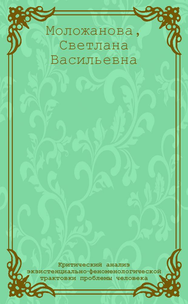 Критический анализ экзистенциально-феноменологической трактовки проблемы человека : (На материале англо-амер. философии 60-х годов XX в.) : Автореф. дис. на соиск. учен. степ. канд. филос. наук