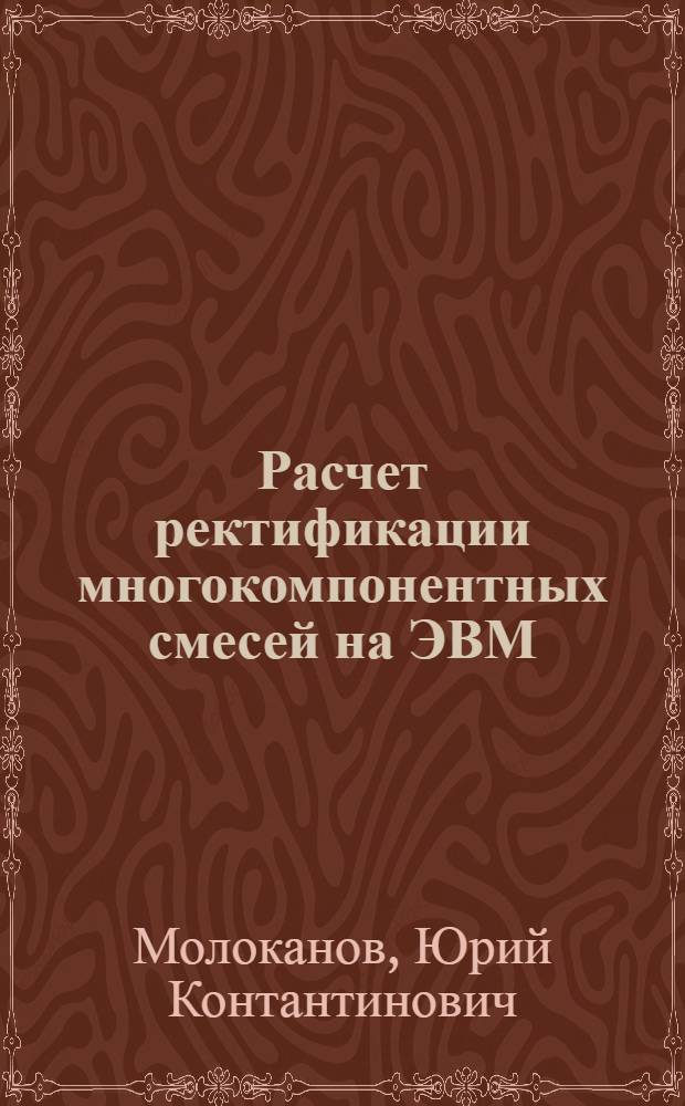 Расчет ректификации многокомпонентных смесей на ЭВМ : Учеб. пособие по курсовому и диплом. проектированию и УНИРС для студентов спец. 0516, 0801, 0807, 0825, 0639
